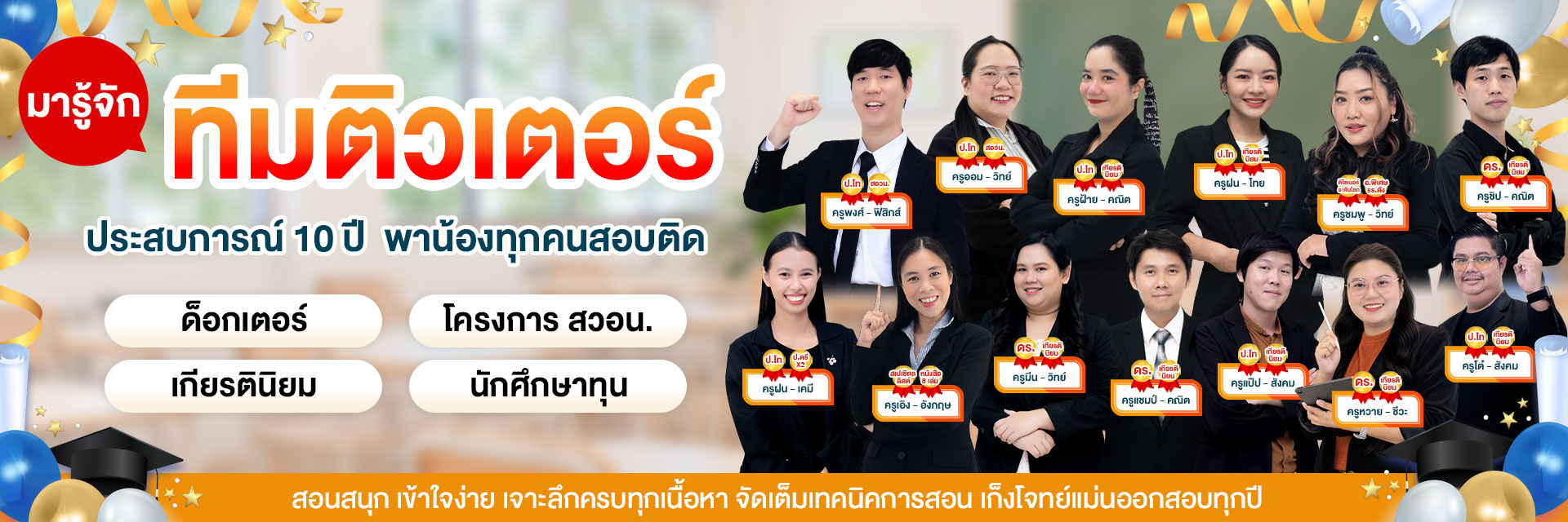 ทีมติวเตอร์มืออาชีพ ประสบการณ์สอนมากกว่า 10 ปี ระดับด็อกเตอร์ เกียรตินิยม สอวน. สอนสนุก เข้าใจง่าย เจาะลึกครบทุกเนื้อหา จัดเต็มทุกเทคนิคการสอน เก็งข้อสอบแม่นออกสอบทุกปี