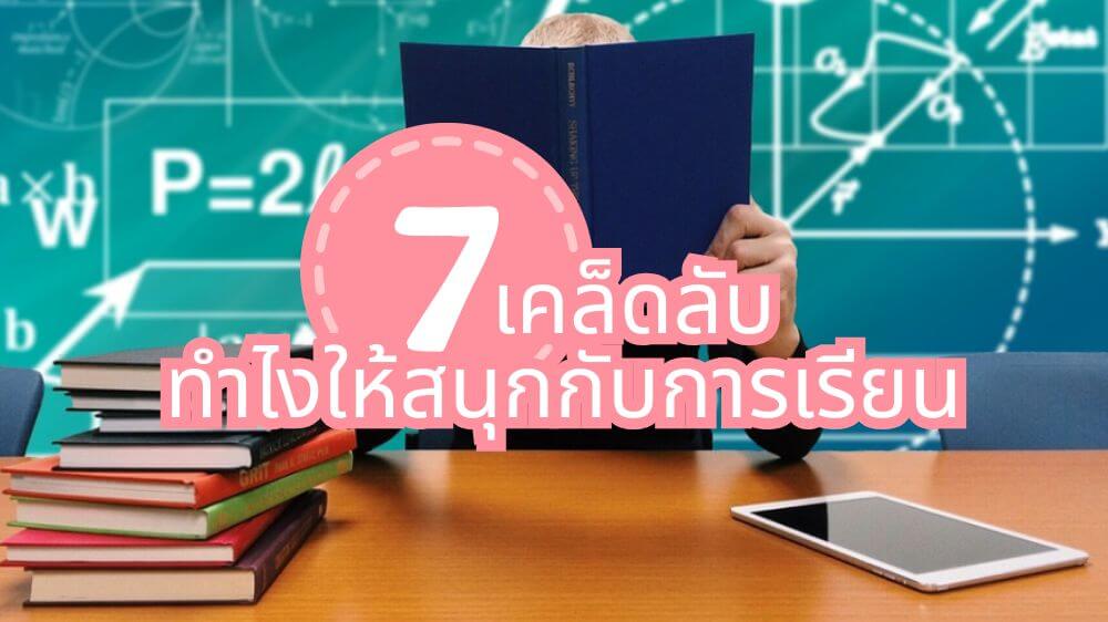รวม 7 เคล็ดลับ ทำไงให้สนุกกับการเรียน