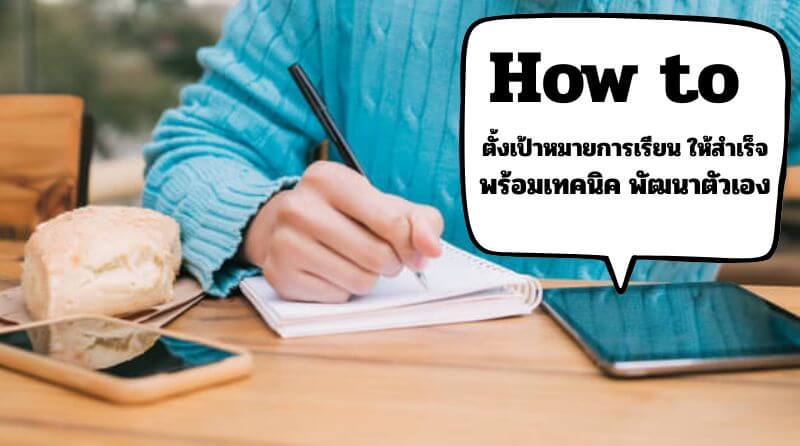 How to ตั้งเป้าหมายการเรียน ให้สำเร็จ พร้อมเทคนิค พัฒนาตัวเอง สำหรับนักเรียน ม.ปลาย